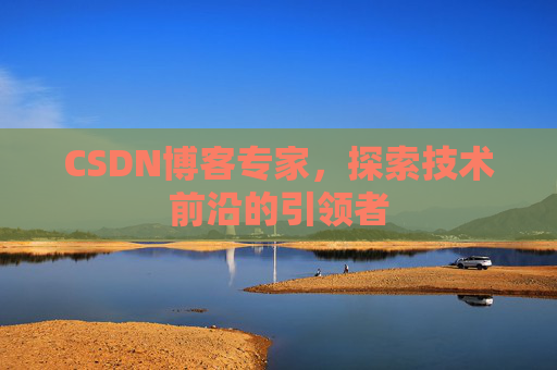 CSDN博客专家，探索技术前沿的引领者